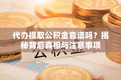 永嘉代办提取公积金靠谱吗？揭秘背后真相与注意事项