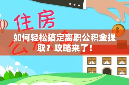 永嘉如何轻松搞定离职公积金提取？攻略来了！
