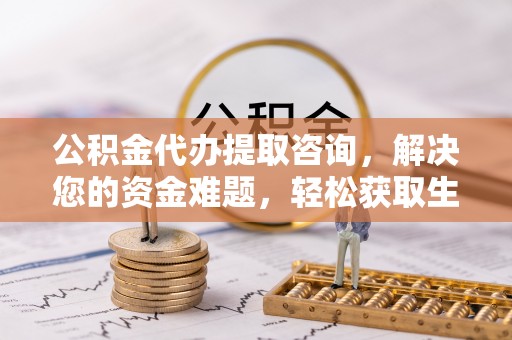永嘉公积金代办提取咨询，解决您的资金难题，轻松获取生活助力