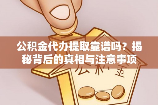 永嘉公积金代办提取靠谱吗？揭秘背后的真相与注意事项
