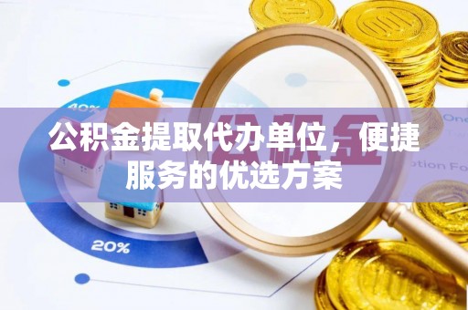 永嘉公积金提取代办单位，便捷服务的优选方案