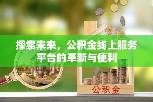 永嘉探索未来，公积金线上服务平台的革新与便利