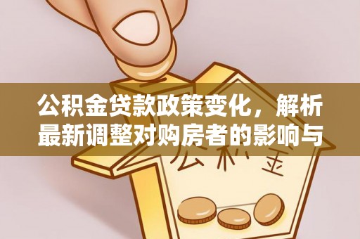 永嘉公积金贷款政策变化，解析最新调整对购房者的影响与机遇