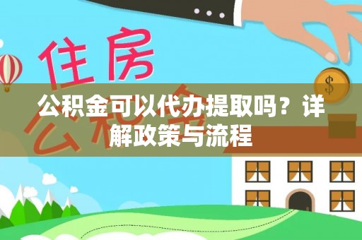 永嘉公积金可以代办提取吗？详解政策与流程