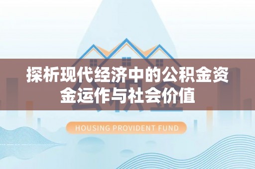 永嘉探析现代经济中的公积金资金运作与社会价值