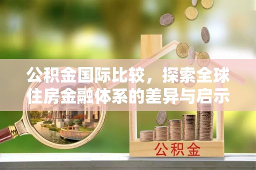 永嘉公积金国际比较，探索全球住房金融体系的差异与启示