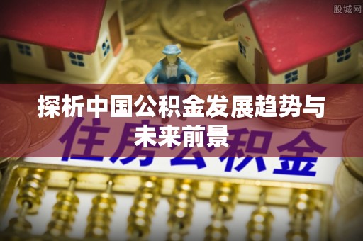 永嘉探析中国公积金发展趋势与未来前景