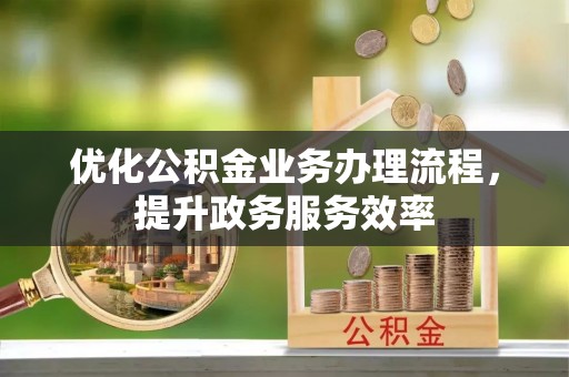 永嘉优化公积金业务办理流程，提升政务服务效率
