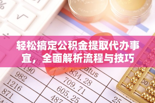 永嘉轻松搞定公积金提取代办事宜，全面解析流程与技巧