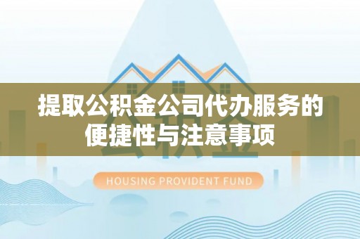 永嘉提取公积金公司代办服务的便捷性与注意事项