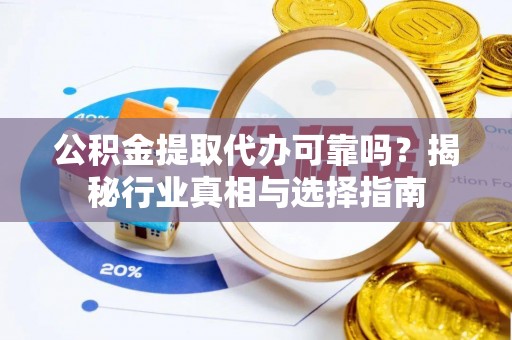 永嘉公积金提取代办可靠吗？揭秘行业真相与选择指南