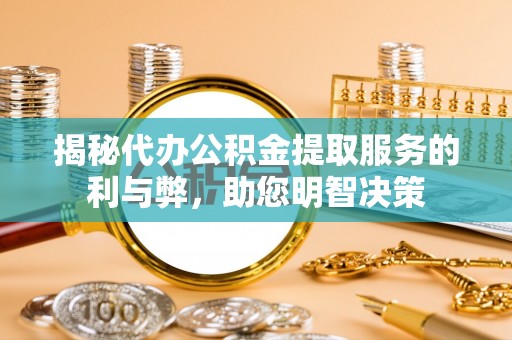 永嘉揭秘代办公积金提取服务的利与弊，助您明智决策