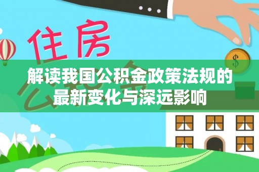 永嘉解读我国公积金政策法规的最新变化与深远影响