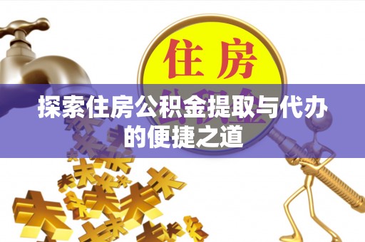 永嘉探索住房公积金提取与代办的便捷之道