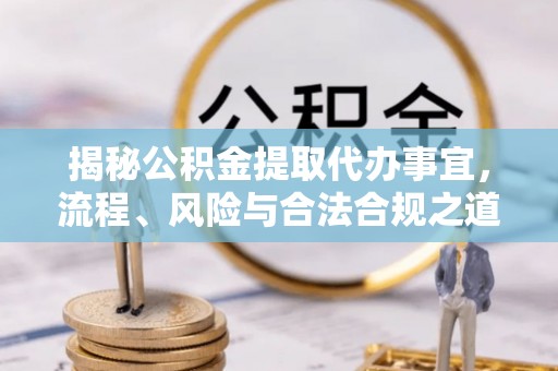 永嘉揭秘公积金提取代办事宜，流程、风险与合法合规之道