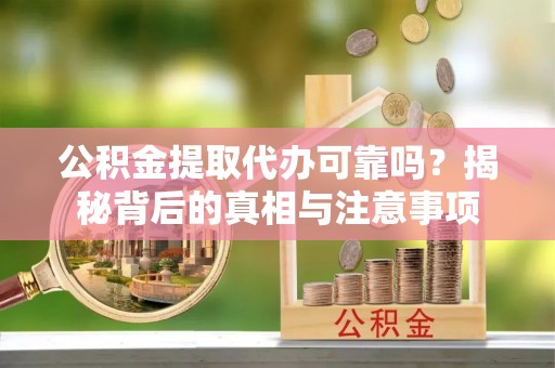 永嘉公积金提取代办可靠吗？揭秘背后的真相与注意事项