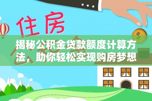 永嘉揭秘公积金贷款额度计算方法，助你轻松实现购房梦想
