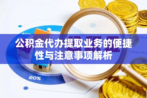 永嘉公积金代办提取业务的便捷性与注意事项解析