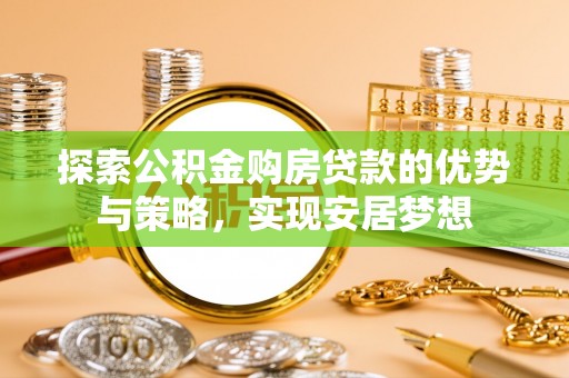 永嘉探索公积金购房贷款的优势与策略，实现安居梦想