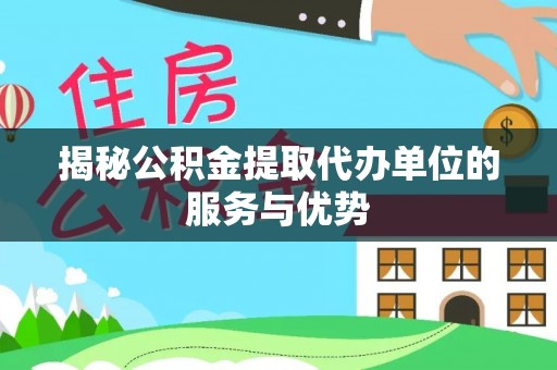 永嘉揭秘公积金提取代办单位的服务与优势