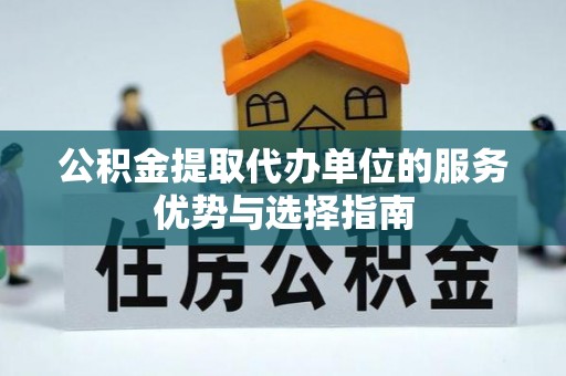永嘉公积金提取代办单位的服务优势与选择指南