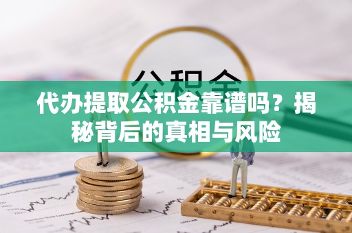 永嘉代办提取公积金靠谱吗？揭秘背后的真相与风险
