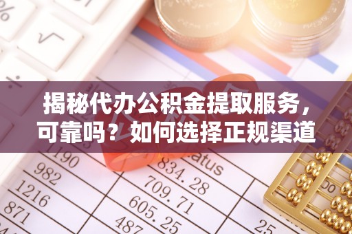 永嘉揭秘代办公积金提取服务，可靠吗？如何选择正规渠道？