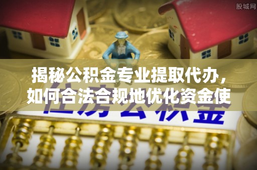 永嘉揭秘公积金专业提取代办，如何合法合规地优化资金使用