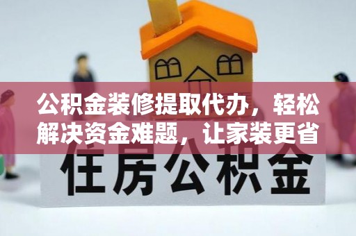 永嘉公积金装修提取代办，轻松解决资金难题，让家装更省心