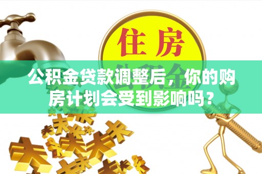 永嘉公积金贷款调整后，你的购房计划会受到影响吗？