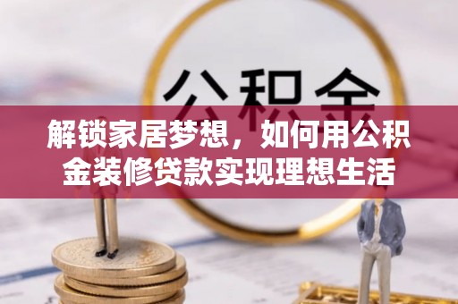 永嘉解锁家居梦想，如何用公积金装修贷款实现理想生活