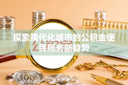 永嘉探索现代化城市的公积金便民服务新趋势