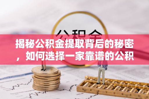永嘉揭秘公积金提取背后的秘密，如何选择一家靠谱的公积金代办提取公司？
