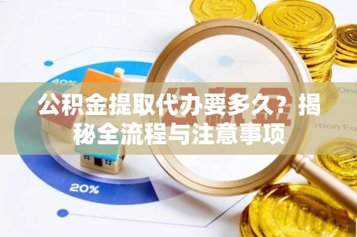 永嘉公积金提取代办要多久？揭秘全流程与注意事项
