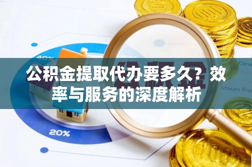 永嘉公积金提取代办要多久？效率与服务的深度解析
