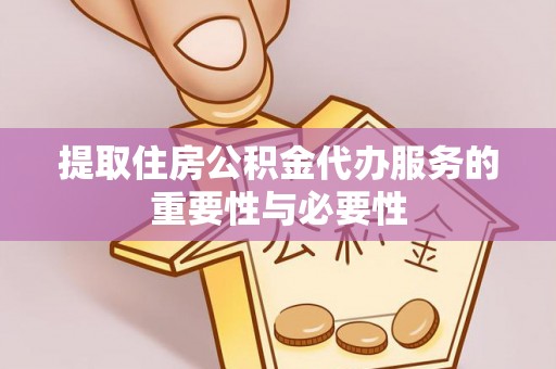 永嘉提取住房公积金代办服务的重要性与必要性
