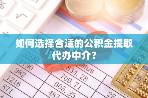 永嘉如何选择合适的公积金提取代办中介？