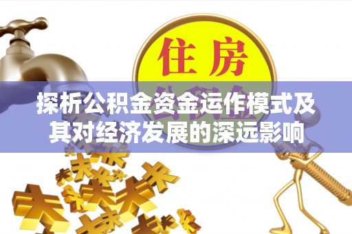 永嘉探析公积金资金运作模式及其对经济发展的深远影响
