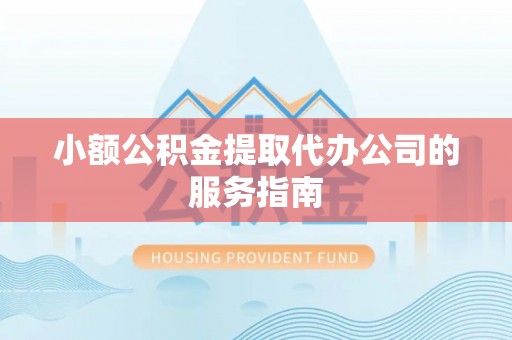 永嘉小额公积金提取代办公司的服务指南