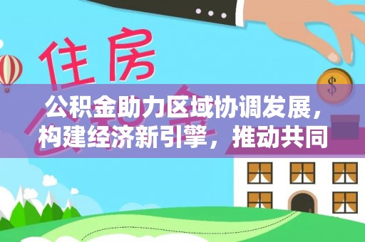 永嘉公积金助力区域协调发展，构建经济新引擎，推动共同富裕