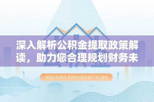 永嘉深入解析公积金提取政策解读，助力您合理规划财务未来