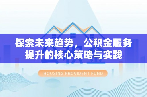 永嘉探索未来趋势，公积金服务提升的核心策略与实践