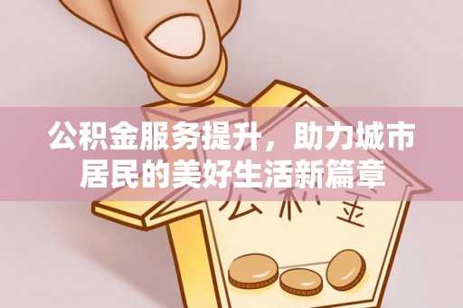 永嘉公积金服务提升，助力城市居民的美好生活新篇章