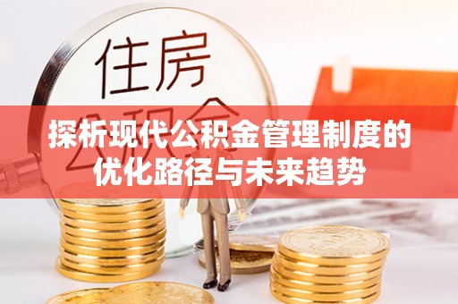 永嘉探析现代公积金管理制度的优化路径与未来趋势