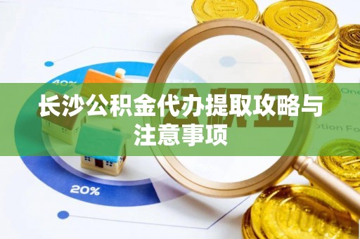 永嘉长沙公积金代办提取攻略与注意事项