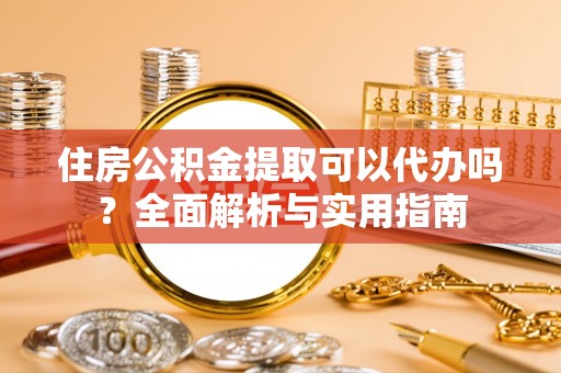 永嘉住房公积金提取可以代办吗？全面解析与实用指南