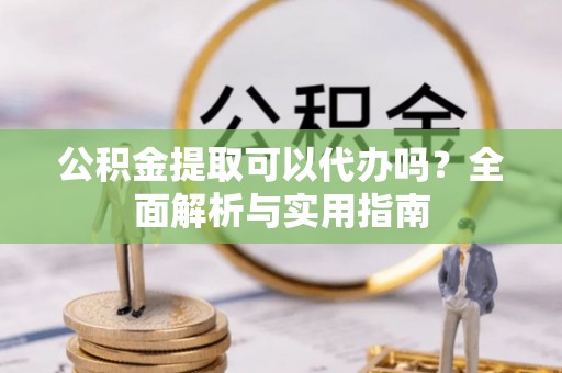 永嘉公积金提取可以代办吗？全面解析与实用指南