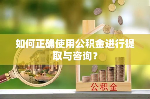永嘉如何正确使用公积金进行提取与咨询？