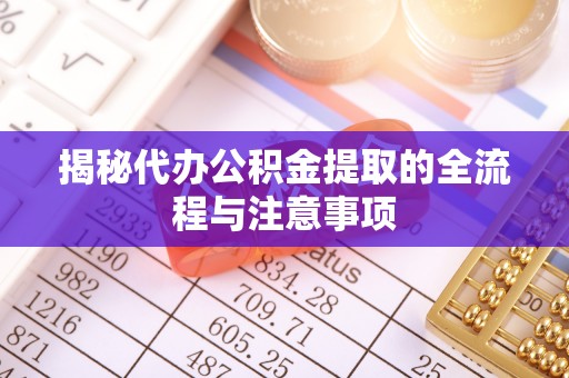 永嘉揭秘代办公积金提取的全流程与注意事项