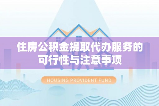永嘉住房公积金提取代办服务的可行性与注意事项